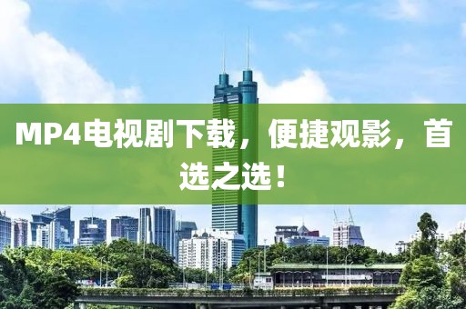 MP4電視劇下載,便捷觀影,首選之選!